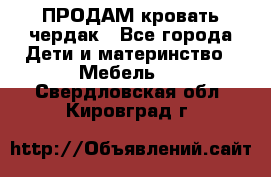 ПРОДАМ кровать чердак - Все города Дети и материнство » Мебель   . Свердловская обл.,Кировград г.